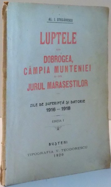 LUPTELE DIN DOBROGEA , CAMPIA MUNTENIEI SI DIN JURUL MARESESTILOR , ZILE DE SUFERINTA SI DATORIE 1916-1918 , EDITIA I , 1920