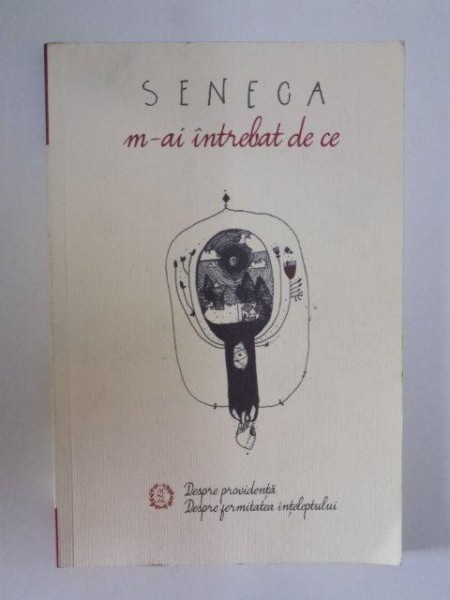 M-AI INTREBAT DE CE , DESPRE PROVIDENTA , DESPRE FERMITATEA INTELEPTULUI de SENECA LUCIUS ANNAEUS , 2014