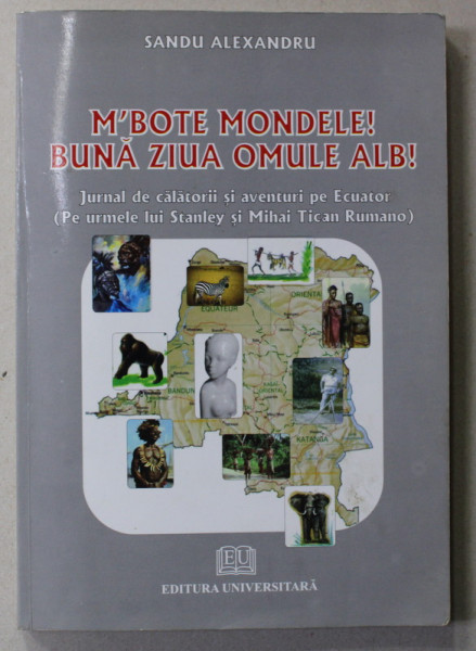 M 'BOTE MONDELE ! BUNA ZIUA OMULE ALB ! de SANDU ALEXANDRU , jurnal de calatorii ...pe ECUATOR , 2009 , DEDICATIE *