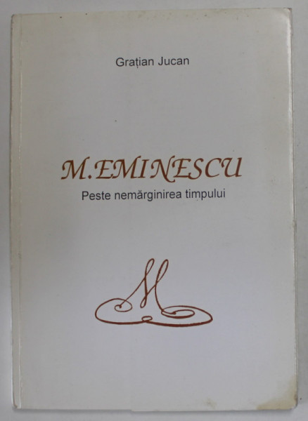 M. EMINESCU , PESTE NEMARGINIREA TIMPULUI de GRATIAN JUCAN , 2005