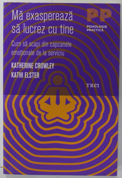 MA EXASPEREAZA SA LUCREZ CU TINE , CUM SA SCAPI DIN CAPCANELE EMOTIONALE DE LA SERVICIU de KATHERINE CROWLEY si KATHI ELSTER , 2012