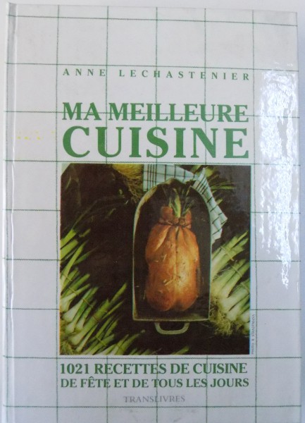 MA MEILLEURE CUISINE  - 1021 RECETTES DE CUISINE DE FETE DE TOUS LES JOURS  par ANNE LECHASTEINER , 1987