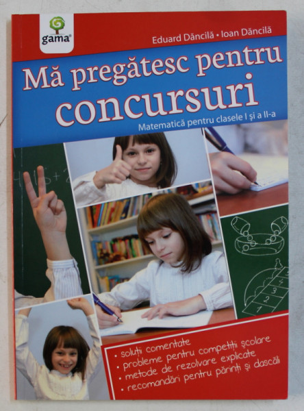 MA PREGATESC PENTRU CONCURSURI , MATEMATICA PENTRU CLASELE I si a II - a de EDUARD DANCILA si IOAN DANCILA , 2012