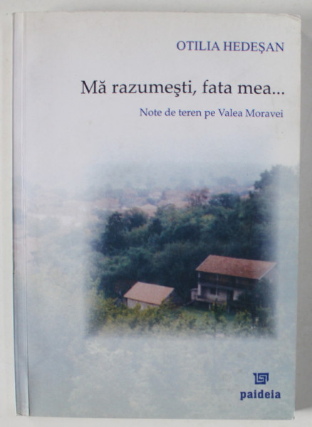 MA RAZUMESTI , FATA MEA ...NOTE DE TEREN PE VALEA MORAVIEI de OTILIA HEDESAN , 2007 , CD INCLUS *