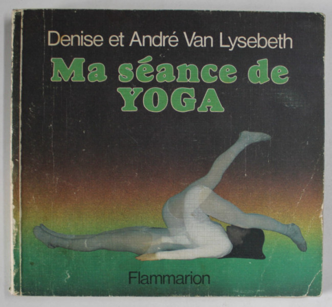 MA SEANCE DE YOGA par DENISE et ANDRE VAN LYSEBET , AVEC 177 ILLUSTRATIONS , 1977, PREZINTA SUBLINIERI *