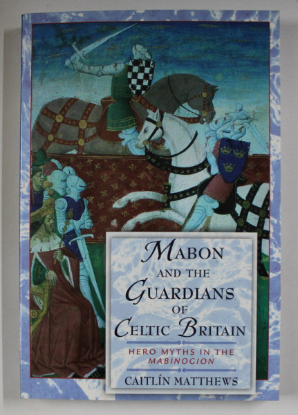 MABON AND THE GUARDIANS OF CELTIC BRITAIN  - HERO MYTHS IN THE MABINOGION by CAITLIN MATTHEWS , 2002