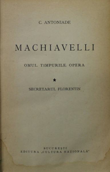 MACHIAVELLI , OMUL , TIMPURILE , OPERA - SECRETARUL FLORENTIN de C. ANTONIADE , EDITIE INTERBELICA , PREZINTA  HALOURI DE APA *