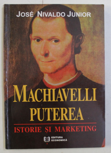 MACHIAVELLI , PUTEREA - ISTORIE SI MARKETING de JOSE NIVALDO JUNIOR , 2001