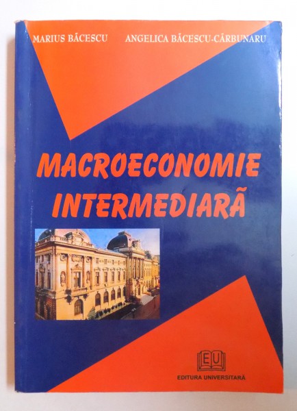 MACROECONOMIE INTERMEDIARA de MARIUS BACESCU si ANGELICA BACESCU - CARBUNARU , 2004