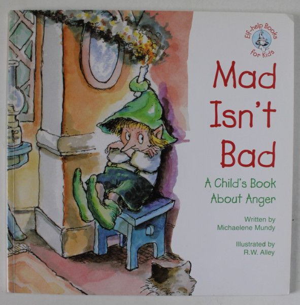 MAD ISN 'T BAD , A CHILD 'S BOOK ABOUT ANGER  by MICHAELENE MUNDY , illustrated by  R.W. ALLEY , 1999