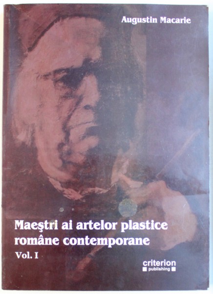 MAESTRI AI ARTELOR PLASTICE ROMANE CONTEMPORANE , VOL. I de AUGUSTIN MACARIE , 2006