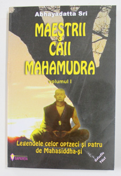 MAESTRII CAII MAHAMUDRA , VOLUMUL I - LEGENDELE CELOR OPTZECI SI PATRU DE MAHASIDDHA - SI de ABHAYADATTA  SRI  , 2002