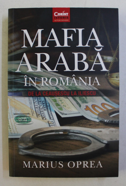 MAFIA ARABA IN ROMANIA DE LA CEAUSESCU LA ILIESCU de MARIUS OPREA , 2016