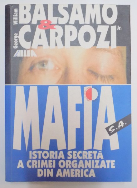 MAFIA S.A. ISTORIA SECRETA A CRIMEI ORGANIZATE DIN AMERICA : POVESTEA PRIMILOR 100 DE ANI AI MAFIEI , SOCIETATEA CRIMEI SAU SUB CEAS de WILLIAM BALSAMO , GEORGE CARPOZI JR , 2001