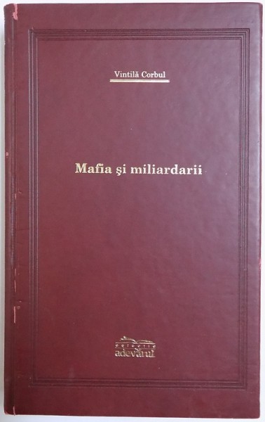 MAFIA SI MILIARDARII de VINTILA CORBUL , EDITIE DE LUX , 2007