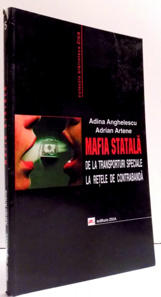MAFIA STATALA DE LA TRANSPORTURI SPECIALE LA RETELE DE CONTRABANDA de ADINA ANGHELESCU , ADRIAN ARTENE , 2002