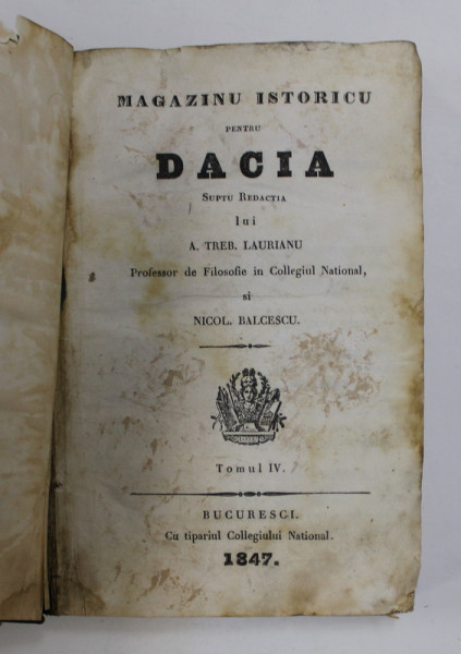 MAGAZINU ISTORICU PENTRU DACIA , SUPTU REDACTIA LUI A . TREB. LAURIANU si NICOL. BALCESCU , TOMUL IV , 1847, PREZINTA PETE , URME DE UZURA SI HALOURI DE APA *