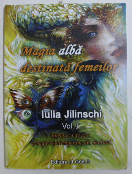 MAGIA ALBA  DESTINATA FEMEILOR de JULIA JILINSCHI , VOLUMUL I  - BIBLIOTECA DE AUR A MAGIEI CONTEMPORANE DIN BALCANI , 2015