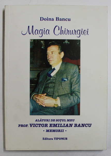MAGIA CHIRURGIEI - MEMORII ALATURI DE SOTUL MEU VICTOR EMILIAN BANCU de DOINA BANCU , 2004