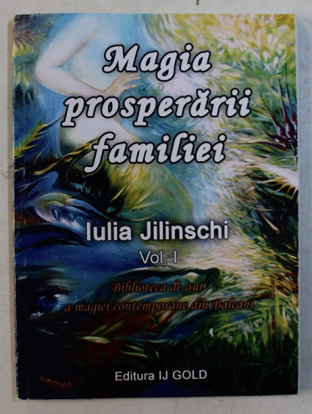 MAGIA PROSPERARII FAMILIEI de JULIA JILINSCHI , VOLUMUL I  - BIBLIOTECA DE AUR A MAGIEI CONTEMPORANE DIN BALCANI , 2015