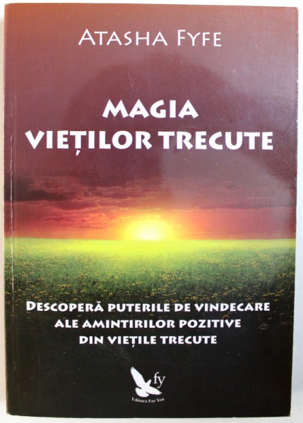 MAGIA VIETILOR TRECUTE  - DESCOPERA PUTERILE DE VINDECARE ALE AMINTIRILOR POZITIVE DIN VIETILE TRECUTE de ATASHA FYFE , 2014