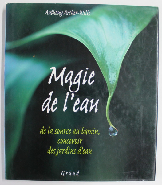 MAGIE DE L' EAU , DE LA SOURCE AU BASSIN CONCEVOIR DES JARDINS D 'EAU par ANTHONY ARCHER - WILLS , 2000