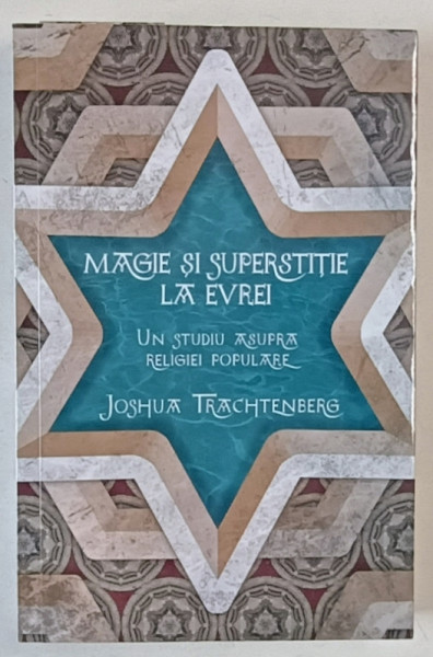 MAGIE SI SUPERSTITIE LA EVREI , UN STUDIU ASUPRA RELIGIEI POPULARE de JOSHUA TRACHTENBERG  , 2018