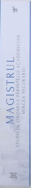 MAGISTRUL  - STUDII IN ONOAREA PARINTELUI ACADEMICIAN MIRCEA PACURARU , COLECTIA " STUDIA IN HONOREM " , de LAURENTIU STREZA ...EMANUEL   - PAVEL TAVALA , 2014