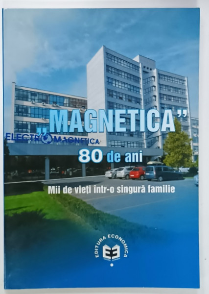 ' MAGNETICA ' 80 DE ANI , MII DE VIETI INTR- O SINGURA FAMILIE de ADRIAN N. IONESCU si VICTOR CHIRILA , 2010