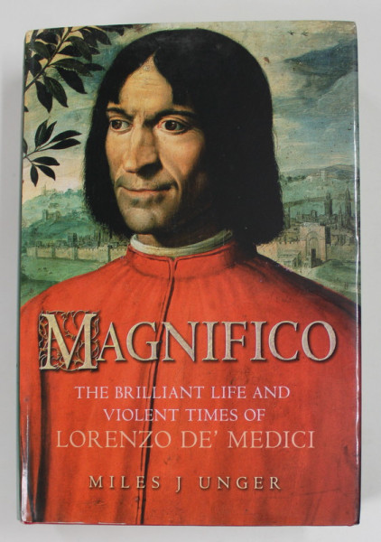 MAGNIFICO , THE BRILLIANT LIFE AND VIOLENT TIMES OF LORENZO DE MEDICI by MILES J. UNGER , 2008
