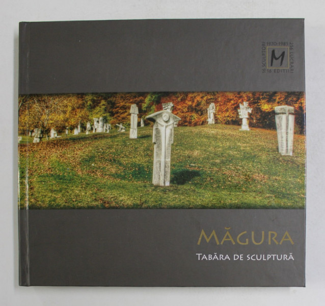 MAGURA , TABARA DE SCULPTURA , 16 SCULPTORI , 256 LUCRARI , 1970- 1985 , APARUTA 2015