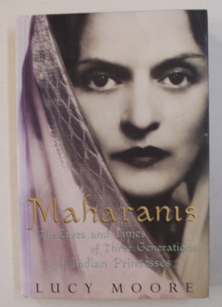 MAHARANIS - THE LIVES AND TIMES OF THREE GENERATIONS OF INDIAN PRINCESS by LUCY MOORE , 2004