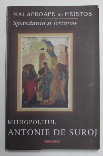 MAI APROAPE DE HRISTOS - SPOVEDANIA SI IERTAREA de MITROPOLITUL ANTONIE  DE SUROJ , 2014