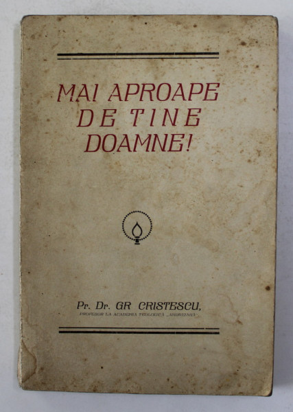 MAI APROAPE DE TINE DOAMNE ! ...MEDIATIILE UNUI INCHINATOR de Pr. Dr. GR. CRISTESCU , CARTE DIN BIBLIOTECA ANASTASIEI - SICA - POPESCU , 1926