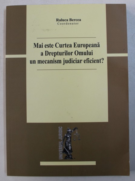 MAI ESTE CURTEA EUROPEANA A DREPTURILOR OMULUI UN MECANISM JUDICIAR EFICIENT ?  coordonator  RALUCA BERCEA , 2013