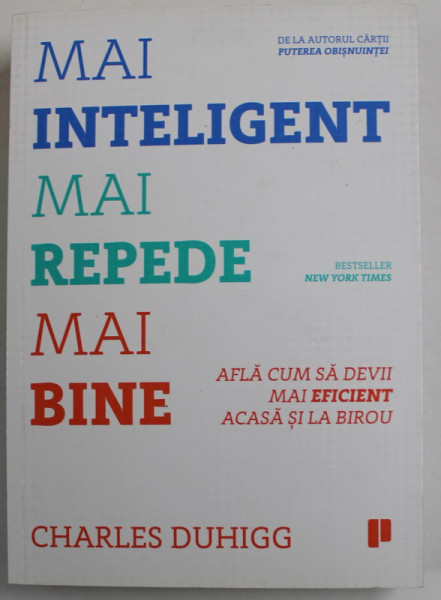 MAI INTELIGENT , MAI REPEDE , MAI BINE de CHARLES DUHIGG , AFLA CUM SA DEVII MAI EFICIENT ACASA SI LA BIROU , 2016