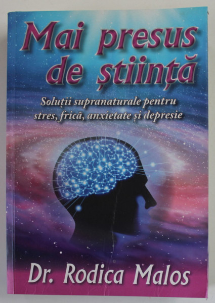 MAI PRESUS DE STIINTA , SOLUTII SUPRANATURALE PENTRU STRES , FRICA , ANXIETATE  SI DEPRESIE de DR. RODICA MALOS , 2018