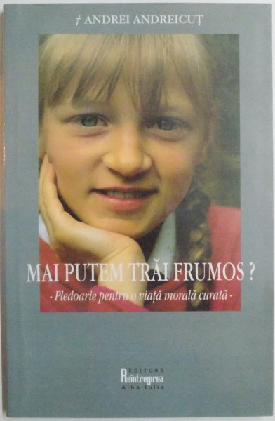 MAI PUTEM TRAI FRUMOS? - PLEDOARIE PENTRU O VIATA MORALA CURATA , de ANDREI ANDREICUT , 2004