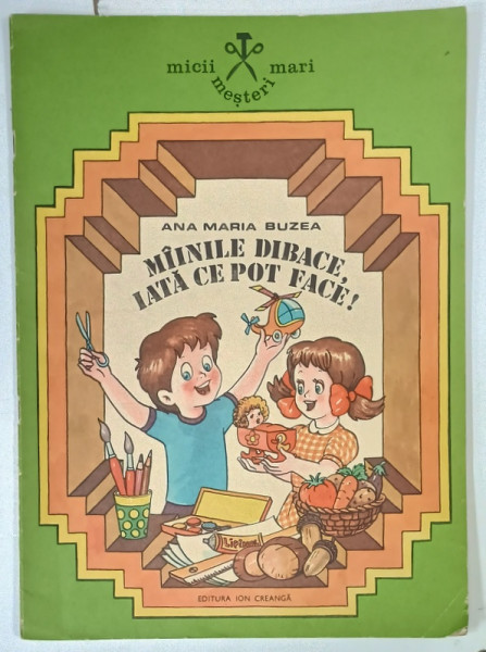 MAINILE DIBACE , IATA CE POT FACE ! , text si ilustratii de ANA MARIA BUZEA , 1986