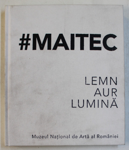 MAITEC ( OVIDIU MAITEC , SULTANA MAITEC , DANA si STEPHANE MAITEC )   - LEMN , AUR , LUMINA , 2019