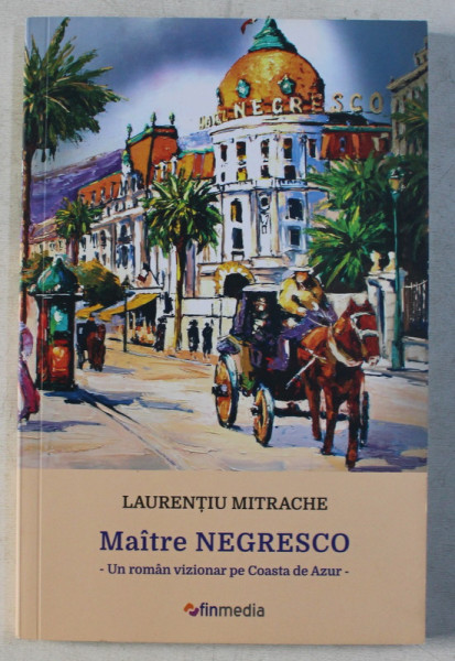 MAITRE NEGRESCO - UN ROMAN VIZIONAR PE COASTA DE AZUR de LAURENTIU MITRACHE , 2017