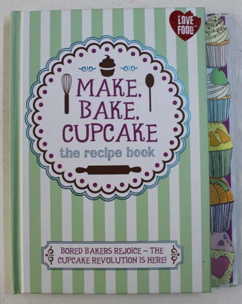 MAKE , BAKE , CUPCAKE - THE RECIPE BOOK - BORED BAKERS REJOICE - THE CUPCAKE REVOLUTION IS HERE ! , 2013