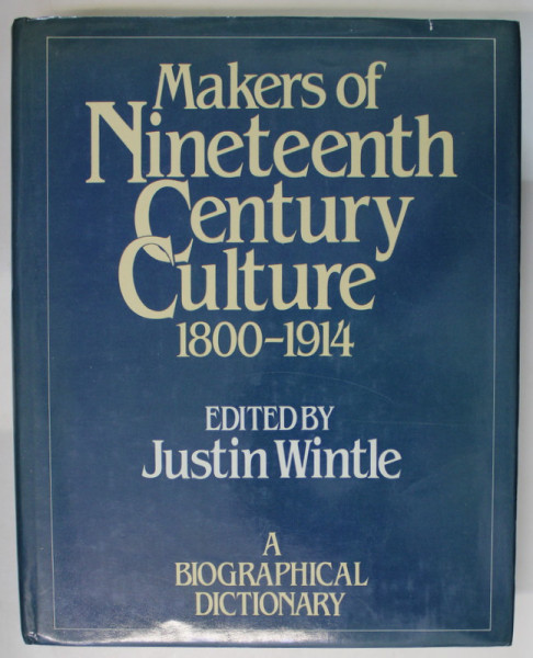 MAKERS OF NINETEENTH CENTURY CULTURE , 1800 - 1914 , edited by JUSTIN WINTLE , A BIOGRAPHICAL DICTIONARY , 1982