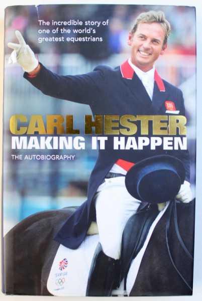 MAKING IT HAPPEN  - THE AUTOBIOGRAPHY by CARL HESTER , THE INCREDIBLE STORY OF ONE OF THE WORLD ' S GREATEST EQUESTRIAN ,   2014