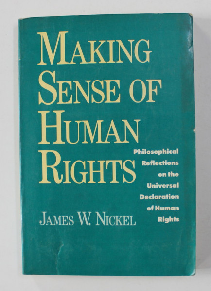 MAKING SENSE OF HUMAN RIGHTS - PHILOSOPHICAL REFLECTIONS ON THE UNIVERSAL DECLARATION OF HUMAN RIGHTS by JAMES W. NICKEL , 1987
