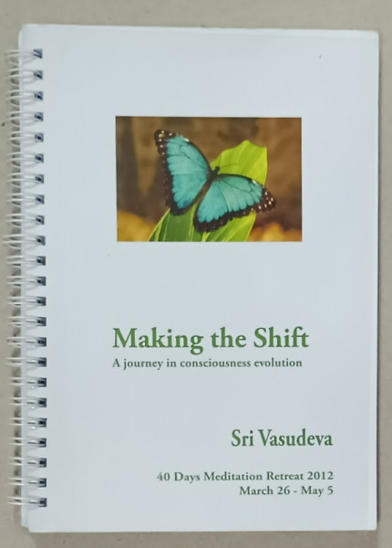 MAKING THE SHIFT , A  JOURNEY IN CONSCIOUSNESS EVOLUTION by SRI VASUDEVA , 2012