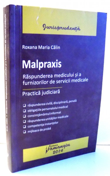 MALPRAXIS , RASPUNDEREA MEDICULUI SI A FURNIZORILOR DE SERVICII MEDICALE de ROXANA MARIA CALIN , 2014