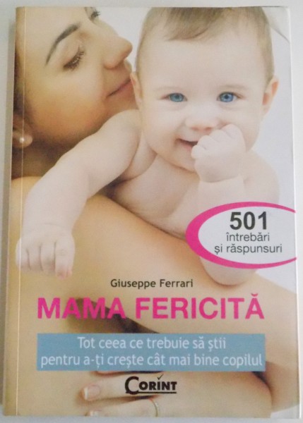 MAMA FERICITA , TOT CEEA CE TREBUIE SA STII PENTRU A-TI CRESTE CAT MAI BINE COPILUL , 501 INTREBARI SI RASPUNSURI de GIUSEPPE FERRARI , 2009