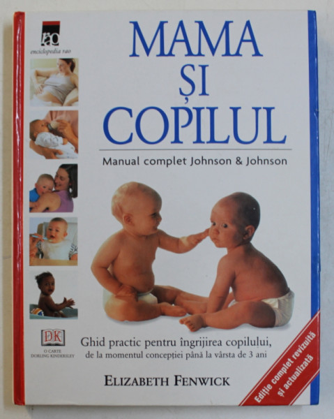 MAMA SI COPILUL - MANUAL COMPLET JOHNSON and JOHNSON de ELIZABETH FENWICK , GHID PRACTIC PENTRU INGRIJIREA COPILULUI , 2004