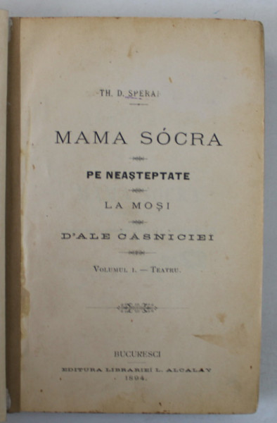 MAMA SOACRA / PE NEASTEPTATE / LA MOSI / D 'ALE CASNICIEI , TEATRU , VOLUMUL I de TH. D. SPERANTIA , 1894